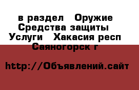  в раздел : Оружие. Средства защиты » Услуги . Хакасия респ.,Саяногорск г.